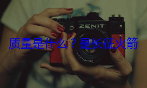 心脏质量是什么箭的飞天是长征火
